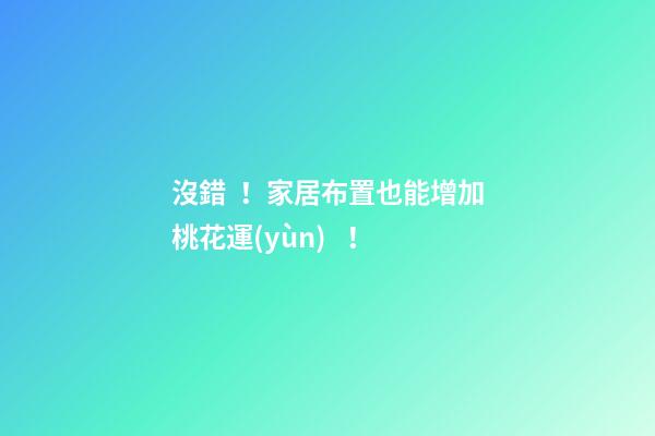 沒錯！家居布置也能增加桃花運(yùn)！